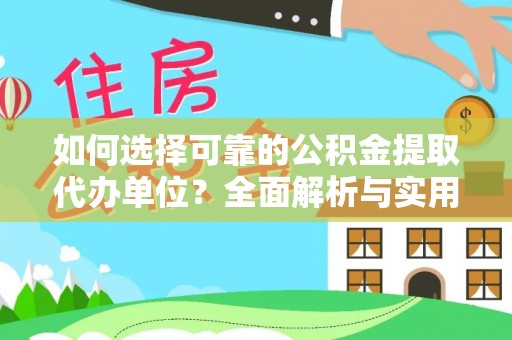 忻城如何选择可靠的公积金提取代办单位？全面解析与实用指南