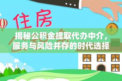 忻城揭秘公积金提取代办中介，服务与风险并存的时代选择