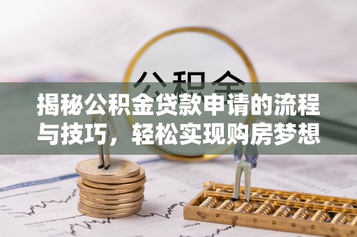 忻城揭秘公积金贷款申请的流程与技巧，轻松实现购房梦想