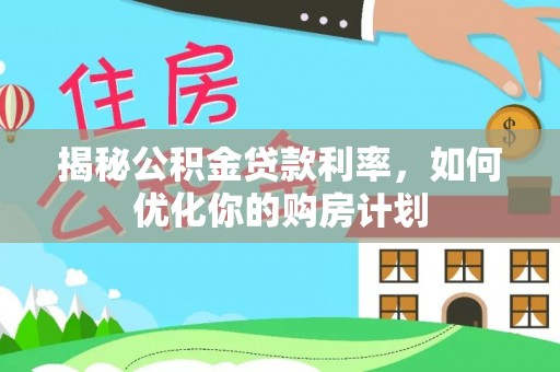 忻城揭秘公积金贷款利率，如何优化你的购房计划