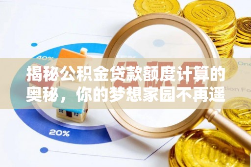 忻城揭秘公积金贷款额度计算的奥秘，你的梦想家园不再遥不可及