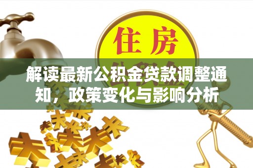 忻城解读最新公积金贷款调整通知，政策变化与影响分析