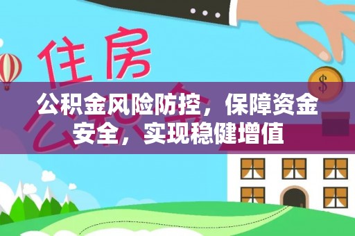 忻城公积金风险防控，保障资金安全，实现稳健增值