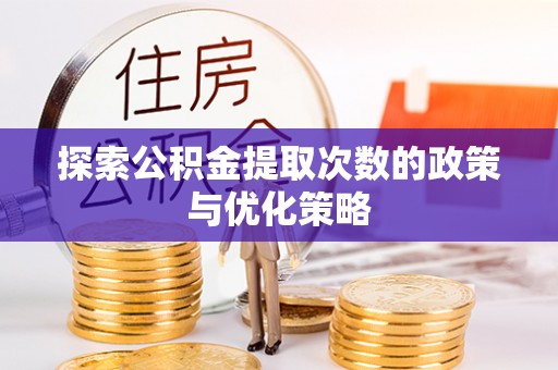 忻城探索公积金提取次数的政策与优化策略