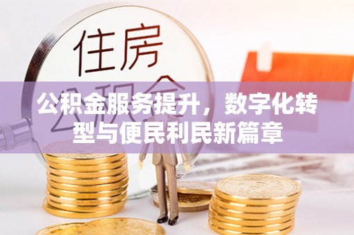 忻城公积金服务提升，数字化转型与便民利民新篇章