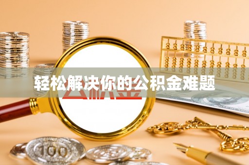 忻城轻松解决你的公积金难题