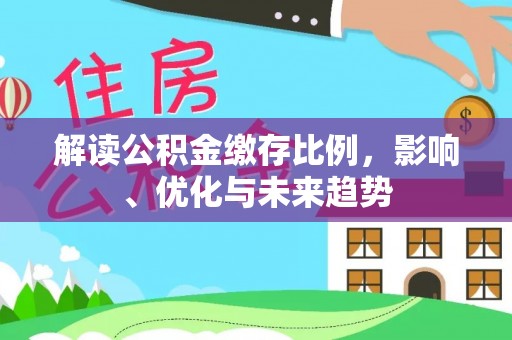 忻城解读公积金缴存比例，影响、优化与未来趋势