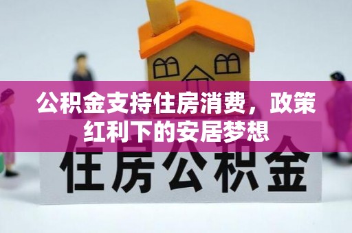 忻城公积金支持住房消费，政策红利下的安居梦想