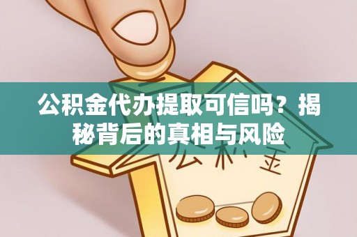 忻城公积金代办提取可信吗？揭秘背后的真相与风险