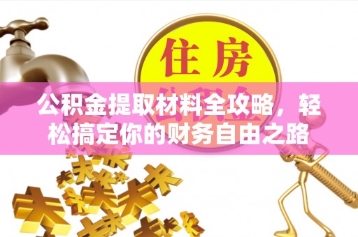忻城公积金提取材料全攻略，轻松搞定你的财务自由之路