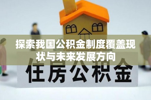 忻城探索我国公积金制度覆盖现状与未来发展方向
