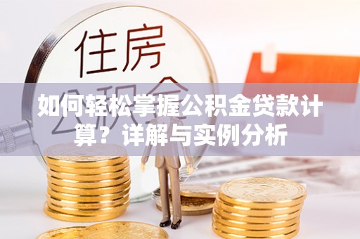 忻城如何轻松掌握公积金贷款计算？详解与实例分析