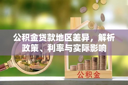 忻城公积金贷款地区差异，解析政策、利率与实际影响