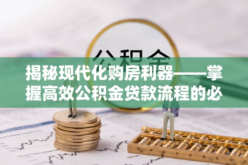 忻城揭秘现代化购房利器——掌握高效公积金贷款流程的必备指南