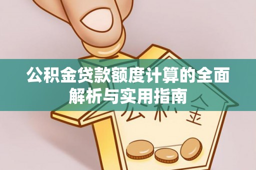 忻城公积金贷款额度计算的全面解析与实用指南