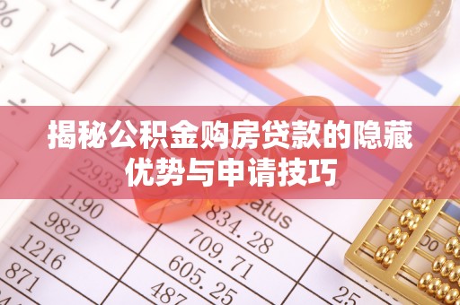 忻城揭秘公积金购房贷款的隐藏优势与申请技巧