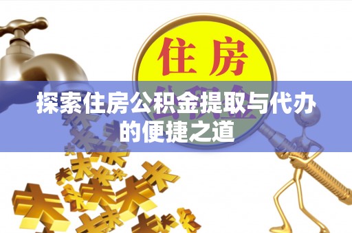 忻城探索住房公积金提取与代办的便捷之道