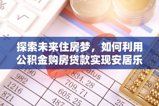忻城探索未来住房梦，如何利用公积金购房贷款实现安居乐业