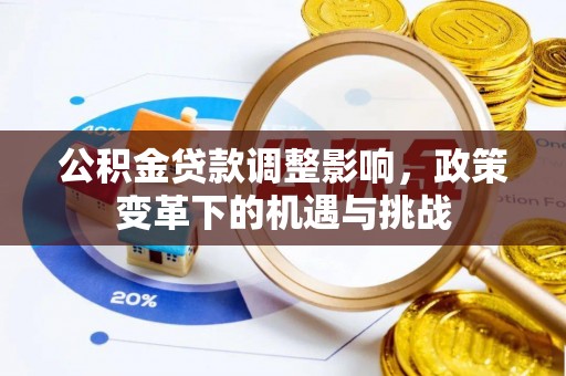 忻城公积金贷款调整影响，政策变革下的机遇与挑战