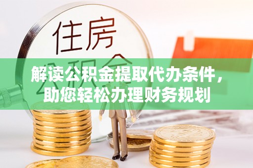 忻城解读公积金提取代办条件，助您轻松办理财务规划