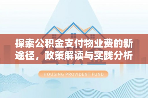忻城探索公积金支付物业费的新途径，政策解读与实践分析