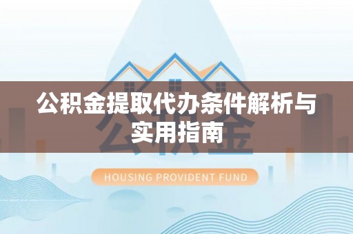 忻城公积金提取代办条件解析与实用指南