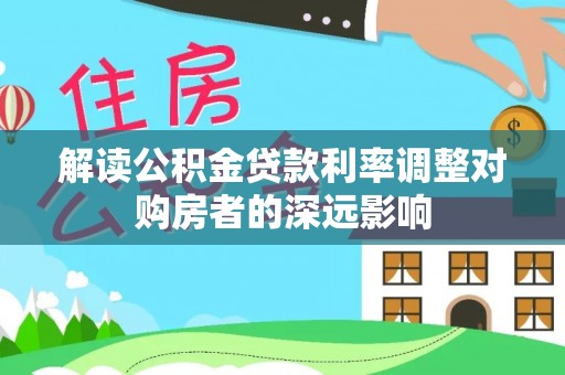 忻城解读公积金贷款利率调整对购房者的深远影响