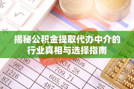 忻城揭秘公积金提取代办中介的行业真相与选择指南