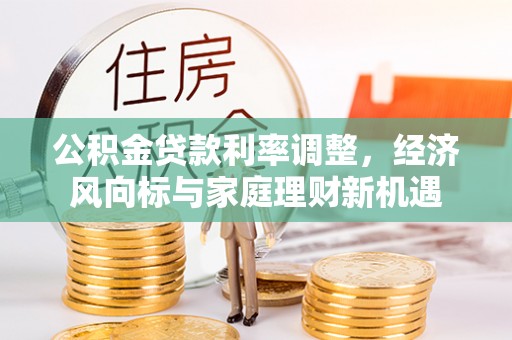 忻城公积金贷款利率调整，经济风向标与家庭理财新机遇