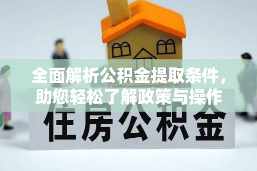 忻城全面解析公积金提取条件，助您轻松了解政策与操作