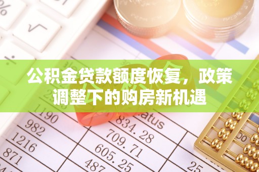 忻城公积金贷款额度恢复，政策调整下的购房新机遇