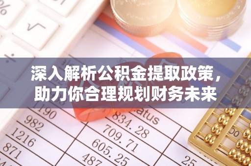 忻城深入解析公积金提取政策，助力你合理规划财务未来