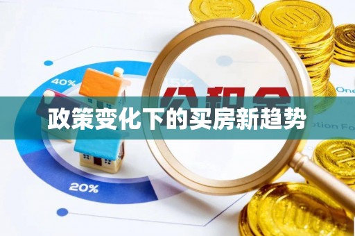 忻城政策变化下的买房新趋势