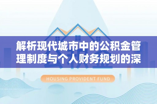 忻城解析现代城市中的公积金管理制度与个人财务规划的深度关联
