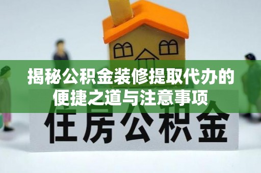 忻城揭秘公积金装修提取代办的便捷之道与注意事项