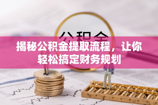 忻城揭秘公积金提取流程，让你轻松搞定财务规划