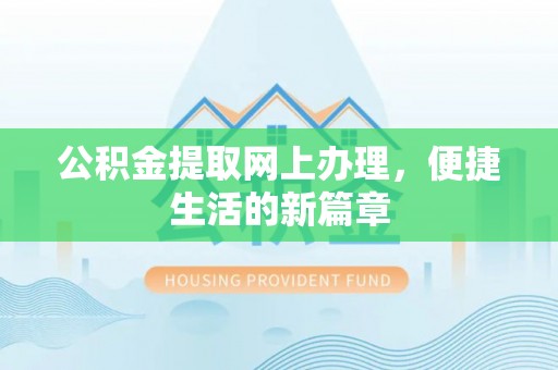 忻城公积金提取网上办理，便捷生活的新篇章