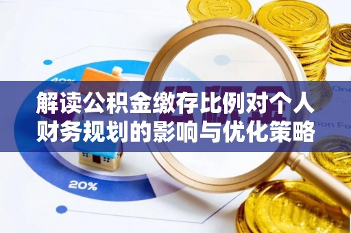 忻城解读公积金缴存比例对个人财务规划的影响与优化策略