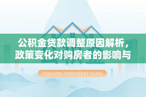 忻城公积金贷款调整原因解析，政策变化对购房者的影响与应对