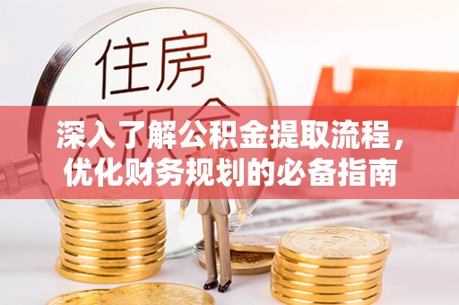 忻城深入了解公积金提取流程，优化财务规划的必备指南
