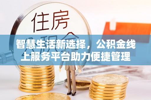 忻城智慧生活新选择，公积金线上服务平台助力便捷管理