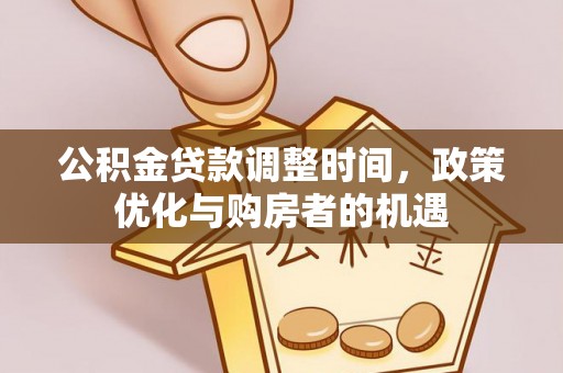 忻城公积金贷款调整时间，政策优化与购房者的机遇