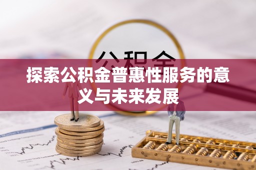 忻城探索公积金普惠性服务的意义与未来发展