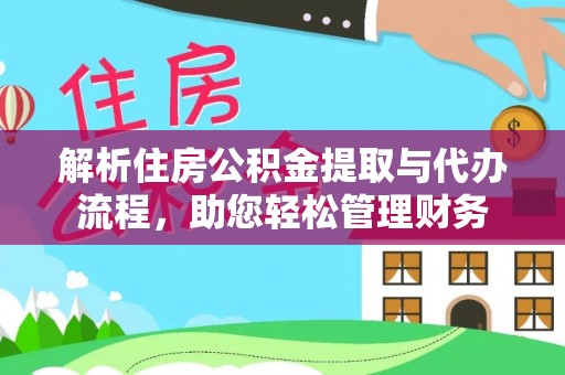 忻城解析住房公积金提取与代办流程，助您轻松管理财务