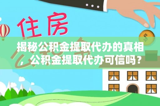忻城揭秘公积金提取代办的真相，公积金提取代办可信吗？