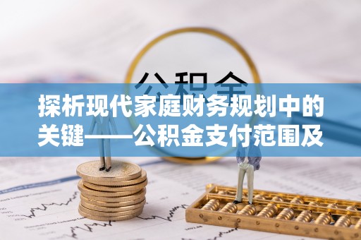 忻城探析现代家庭财务规划中的关键——公积金支付范围及其影响