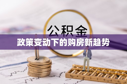 忻城政策变动下的购房新趋势