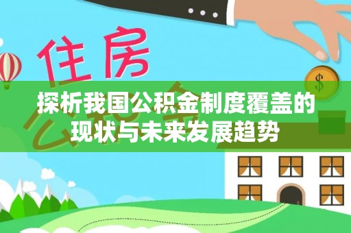 忻城探析我国公积金制度覆盖的现状与未来发展趋势