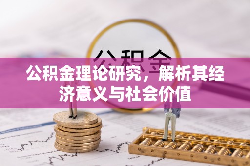 忻城公积金理论研究，解析其经济意义与社会价值