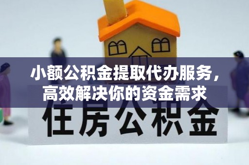 忻城小额公积金提取代办服务，高效解决你的资金需求